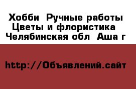 Хобби. Ручные работы Цветы и флористика. Челябинская обл.,Аша г.